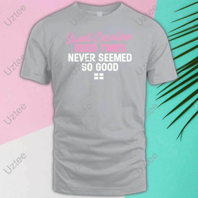 License Global Sweet Caroline Good Times Never Seemed So Good T Shirts World Cup 2022
