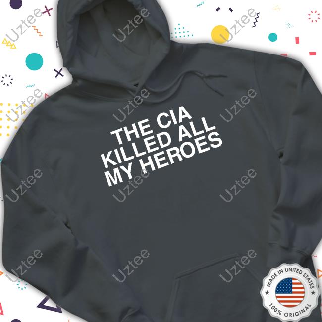 The Cia Killed All My Heroes Shirt The Cia Killed All My Heroes Hoodie