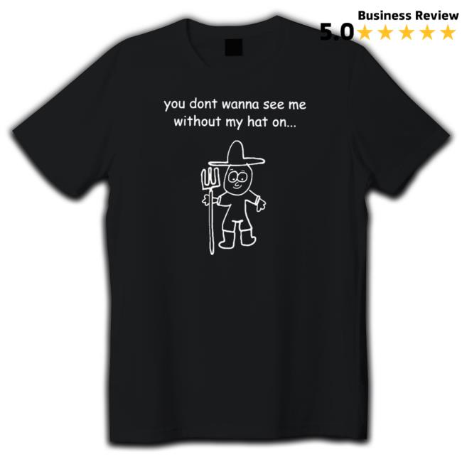 Official You Don’T Wanna See Me Without My Hat On Classic Shirt