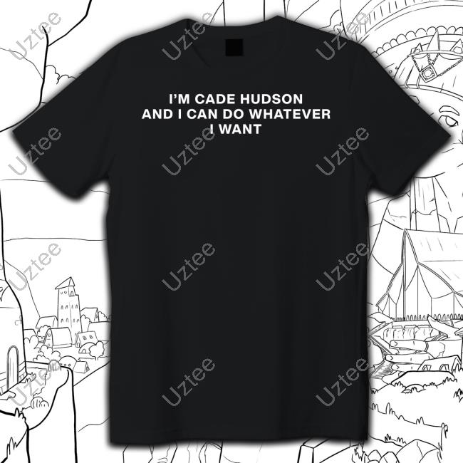 I'm Cade Hudson And I Can Do Whatever I Want Tee