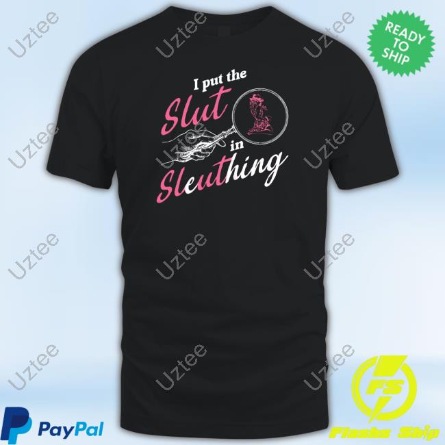 I Put The Slut In Sleuthing New Shirt