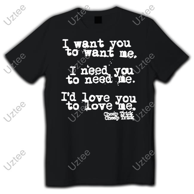 Cheap Trick I Want You To Want Me I Need You To Need Me I'd Love You T-Shirt