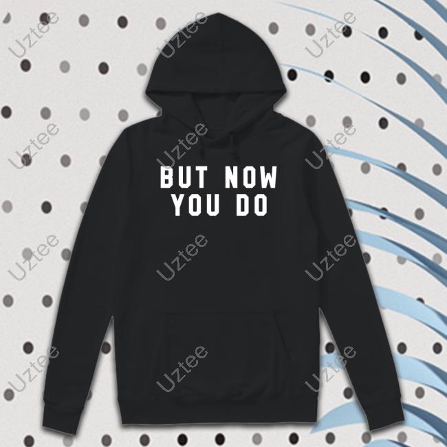 But Now You Do Caleb Plant New Shirt