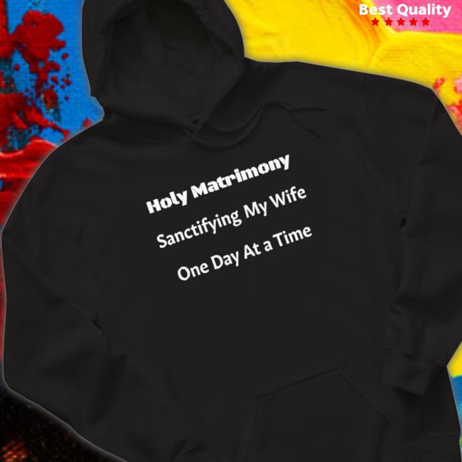Official Holy Matrimony Sanctifying My Wife One Day At A Time Sweatshirts