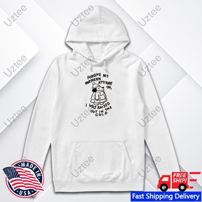 Forgive My Northern Attitude Oh I Was Raised Out In The Cold Sweatshirt