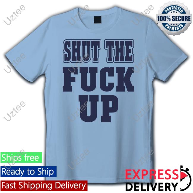 Shut The Fuck Up Tee Shirt