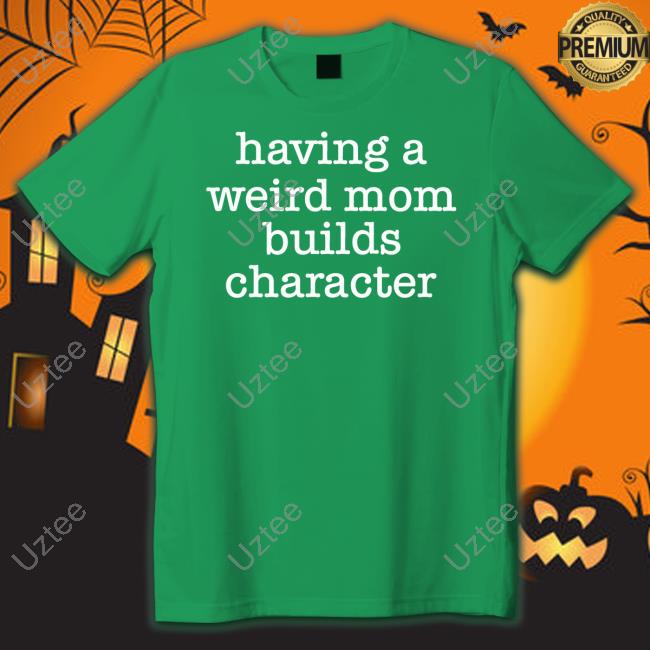 Goodshirts Merch Having A Weird Mom Builds Character Official Shirt