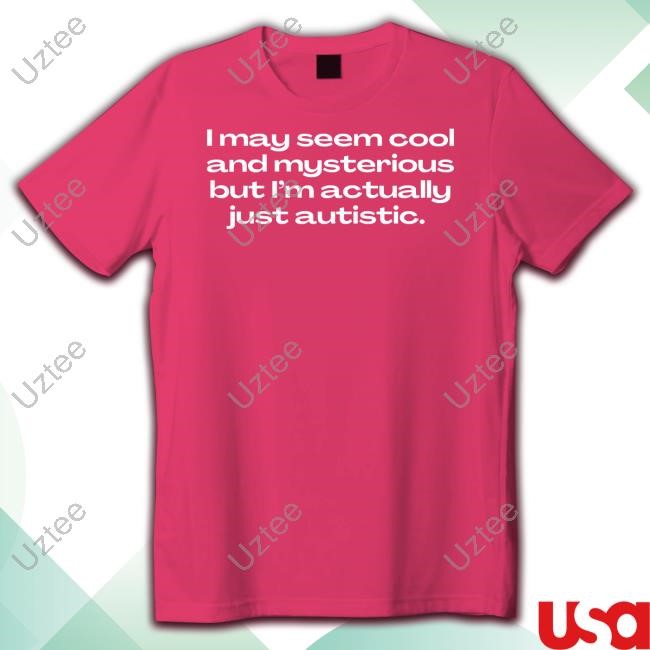 I May Seem Cool And Mysterious But I'm Actually Just Autistic Tee