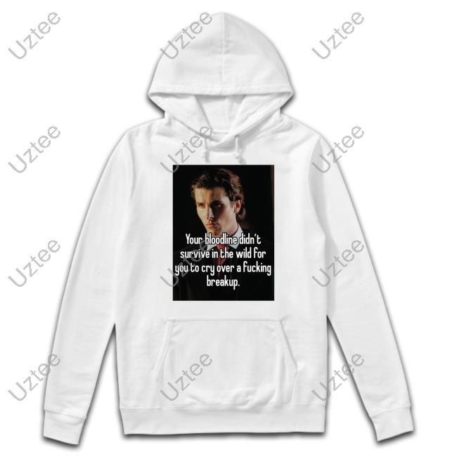 Shirts That Go Hard You Bloodline Didn't Survive In The Wild For You To Cry Over A Fucking Breakup Tee Shirtsthtgohard