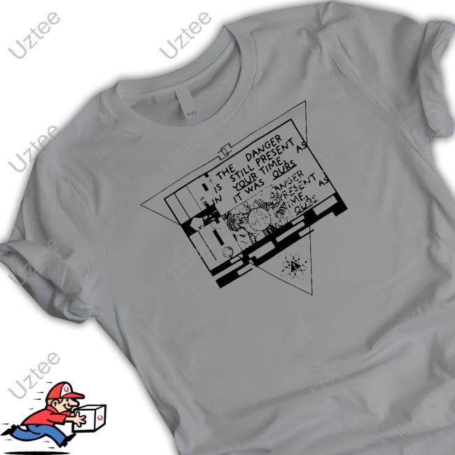 Danger Is Still Present Your Time As It Was Ours New Shirt