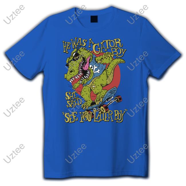 He Was A Gator Boy She Said See You Later Boy Shirt