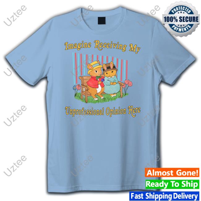 Imagine Receiving My Unprofessional Opinion Here Tee