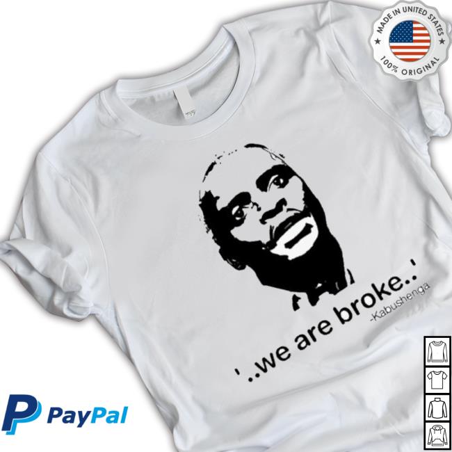 We Are Broke Kabushenga Shirt We Are Broke Kabushenga shirt