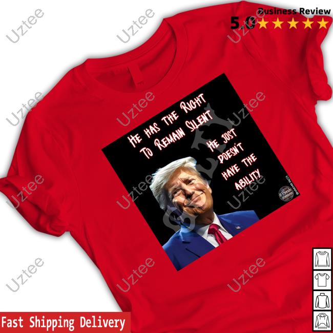 He Has The Right To Remain Silent He Just Doesn't Have The Ability Tee