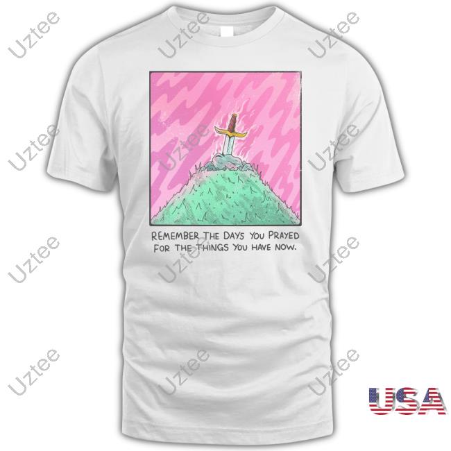 Remember The Days You Prayed For The Things You Have Now Hoodie