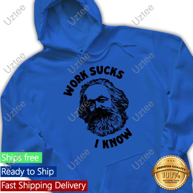 Shirts That Go Hard Work Sucks I Know Sweatshirt Karl Marx Work Sucks I Know Long Sleeve T Shirt