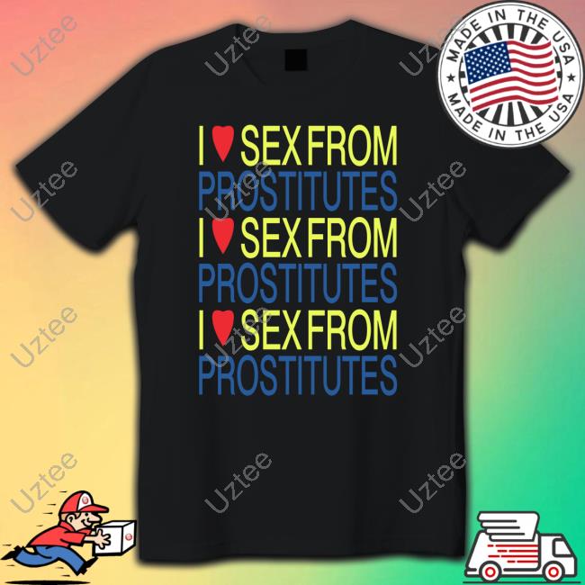 I Love Sex From Prostitutes Shirt