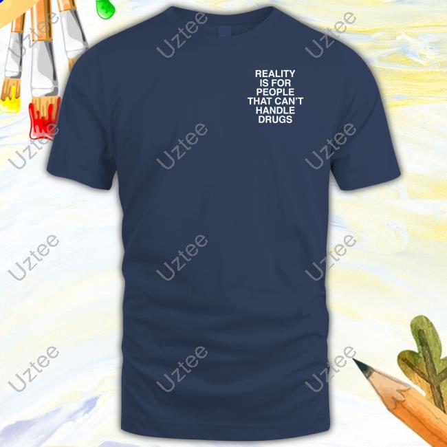 Assholesliveforever Reality Is For People Who Can't Handle Drugs Shirt