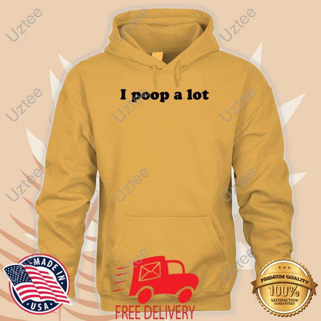 I Poop A Lot Shirt I Poop A Lot Sweatshirt