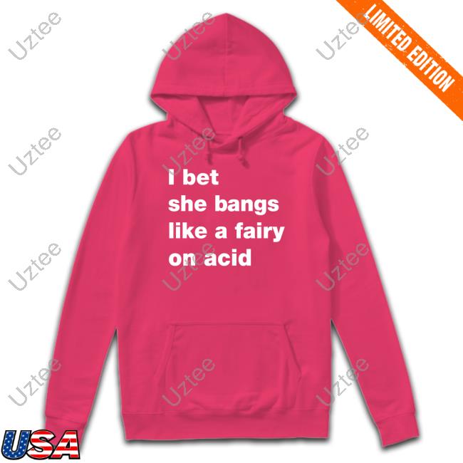 Official I Bet She Bangs Like A Fairy On Acid Sweatshirt