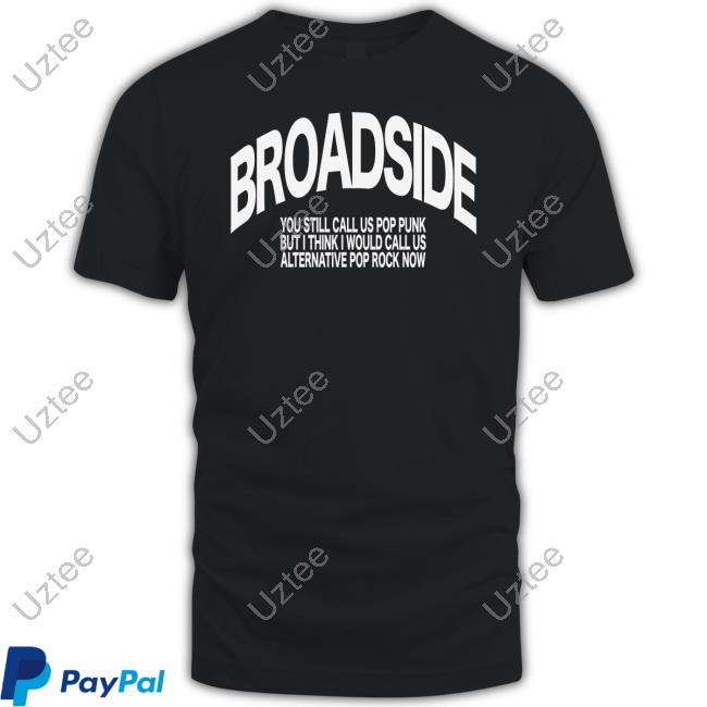 Broadside You Still Call Us Pop Punk But I Think I Would Call Us New Shirt