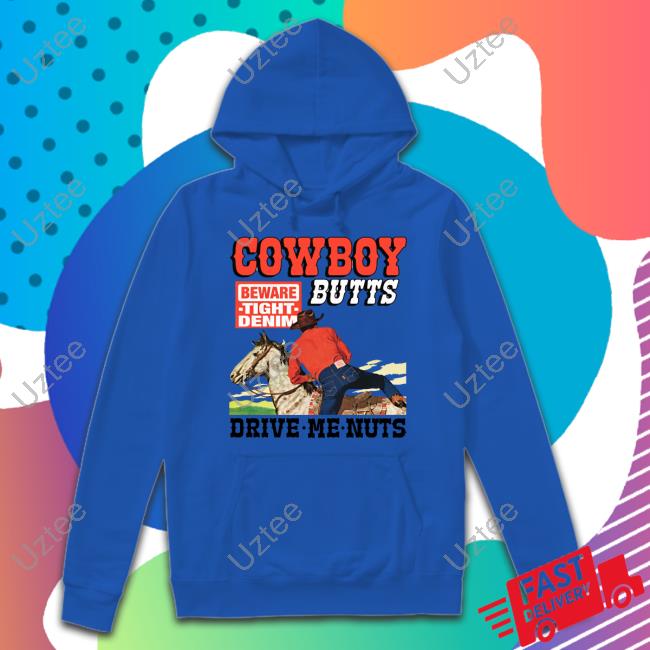 Shirts That Go Hard Store Cowboy Butts Drive Me Nuts Beware Tight Denim Sweatshirt