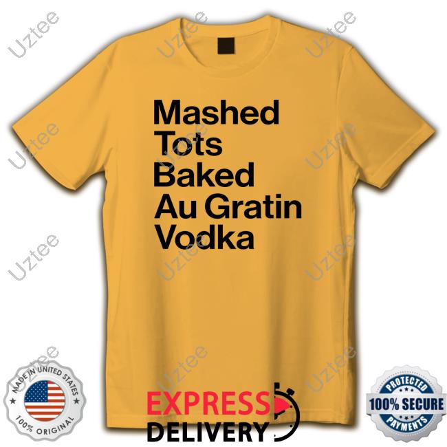 Mashed Tots Baked Au Gratin Vodka New Shirt