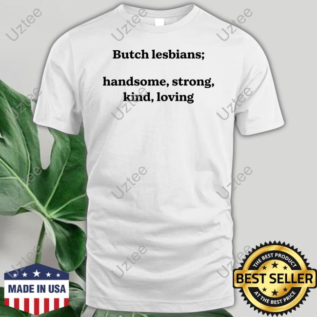 Shirts That Go Hard Butch Lesbians Handsome Strong Kind Loving T Shirt Shirtsthtgohard