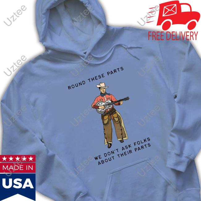 Round These Parts We Don't Ask Folks About Their Parts shirt Morassoflife Round These Parts We Don't Ask Folks About Their Parts Crewneck Sweatshirt