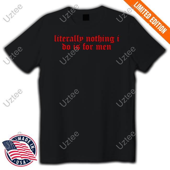 Hawkhatesyou Literally Nothing I Do Is For Men Tee Shirt