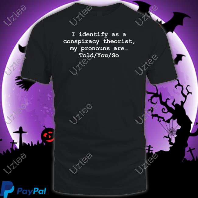 I Identify As A Conspiracy Theorist My Pronouns Are Told You So Tee Shirt