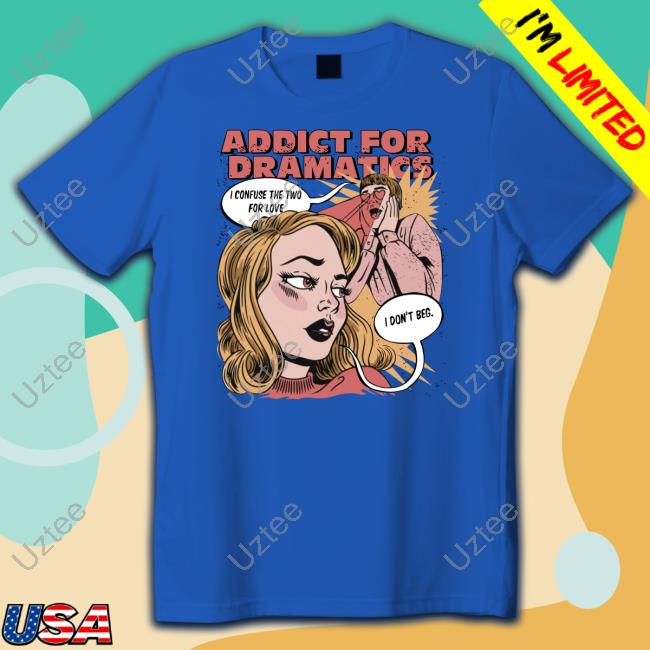 Shirtsmeezy Shop Addict For Dramatics Don't Beg T Shirt