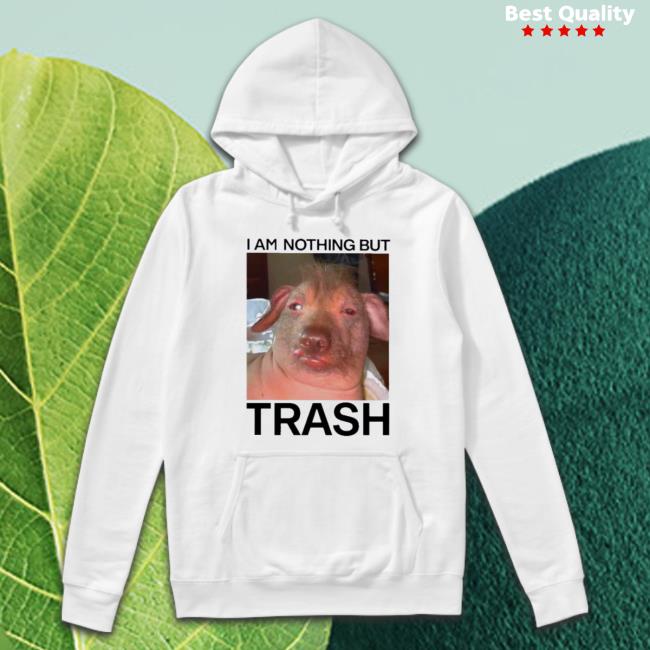 Official I Am Nothing But Trash shirt Official I Am Nothing But Trash Sweater