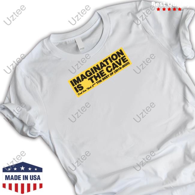 Imagination Is The Cave Don't Over Think Shit The Best Of 2019 2023 Shirts