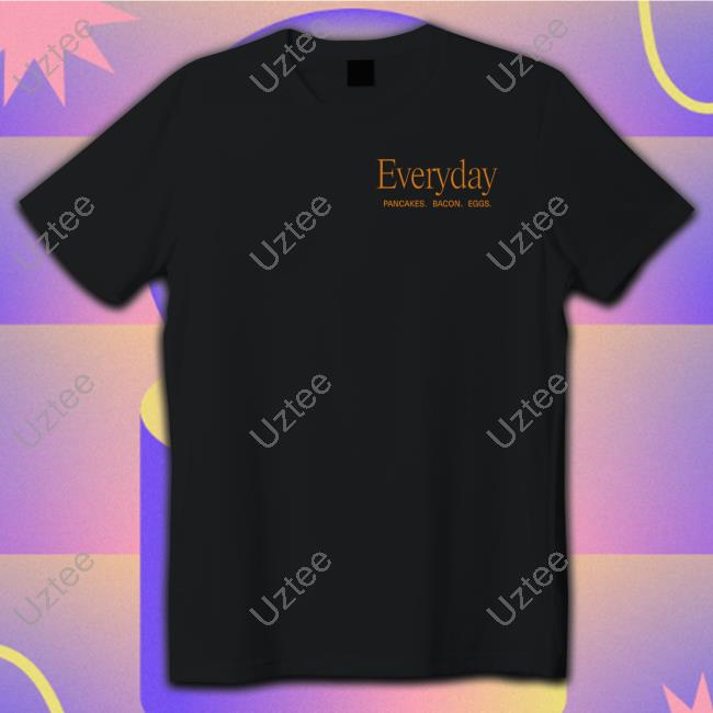 Everyday Pancakes Bacon Eggs T Shirt
