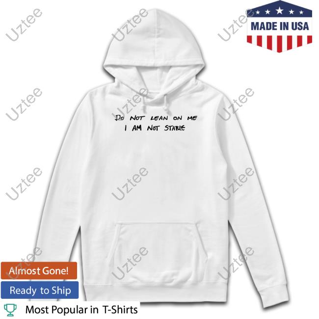 Do Not Lean On Me I Am Not Stable Tee Imagesalbum