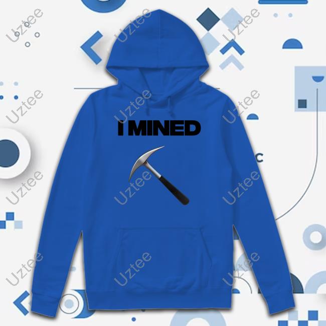I Mined Hooded Sweatshirt I Mined Tee