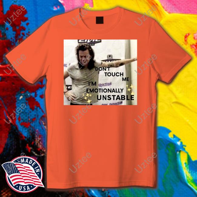 Harry Styles Unstable Meme Don't' Touch Me I'm Emotionally Unstable Shirts
