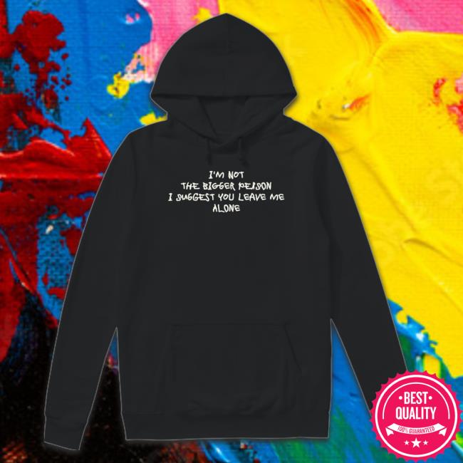 I’M Not The Bigger Person I Suggest You Leave Me Alone Crewneck Sweatshirt