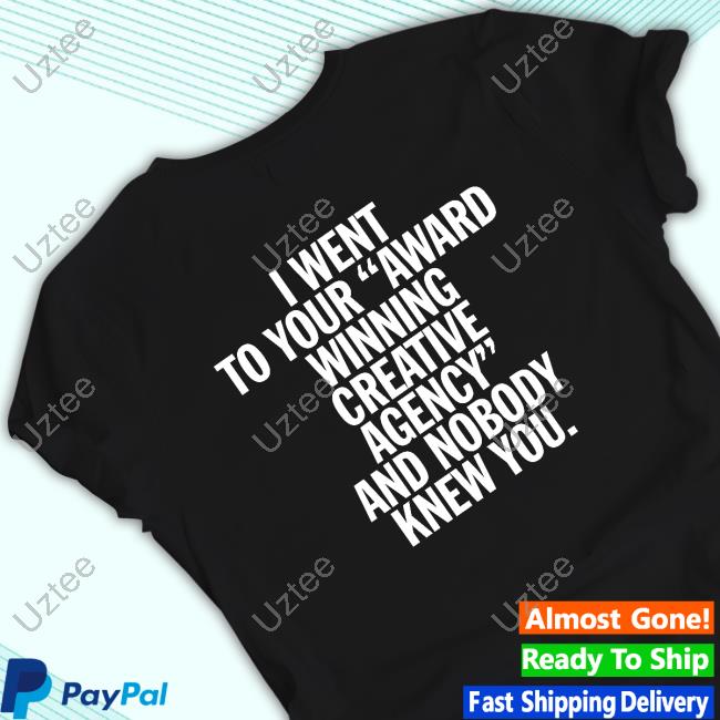 Becky Brinkerhoff I Went To Your Award Winning Creative Agency And Nobody Knew You New Shirt