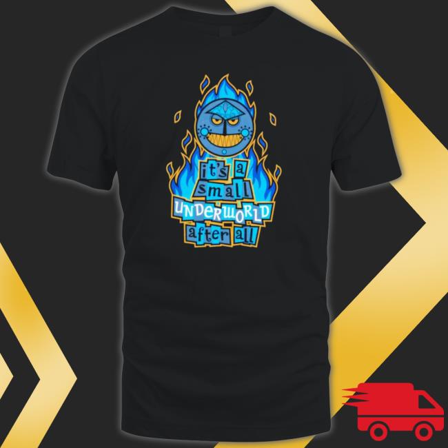 It’S A Small Underworld After All shirt