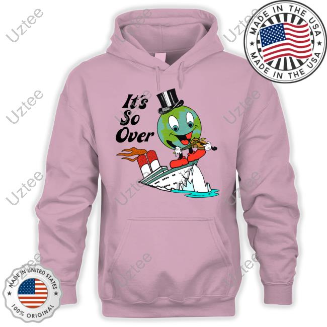 Earth Day 2023 It's So Over Hoodie It's So Over Funny T Shirt Shirts That Go Hard Shop