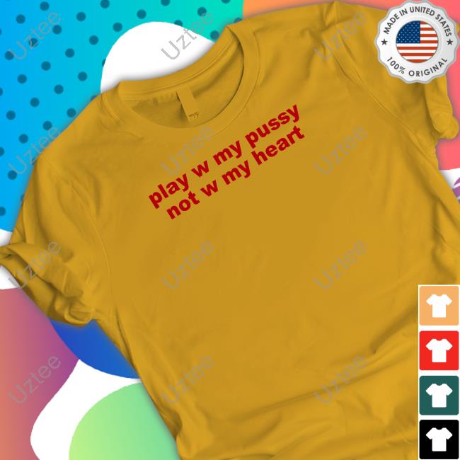 Todaysuniform Play W Pussy Not W My Heart T Shirt Play W Pussy Not W My Heart T-Shirt