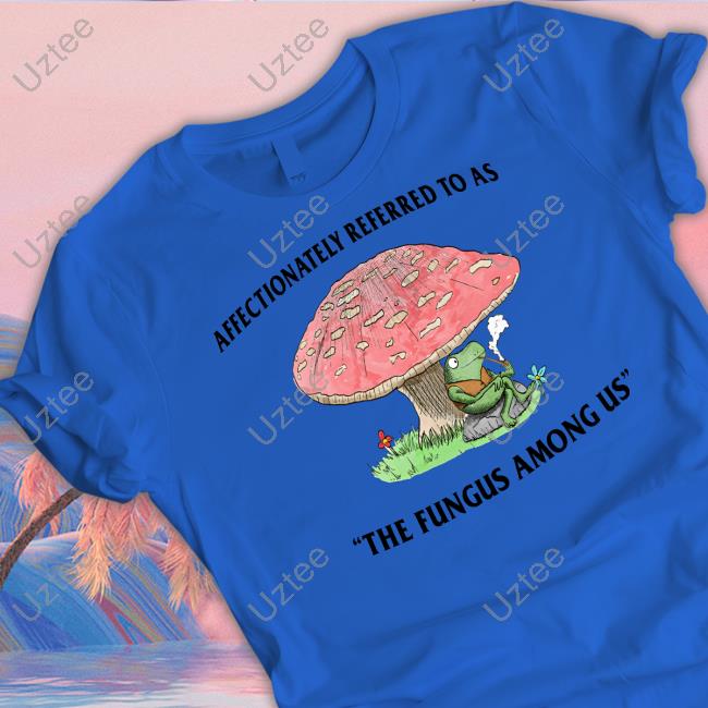 Justinsshirt Store Affectionately Referred To As The Fungus Among Us T-Shirt