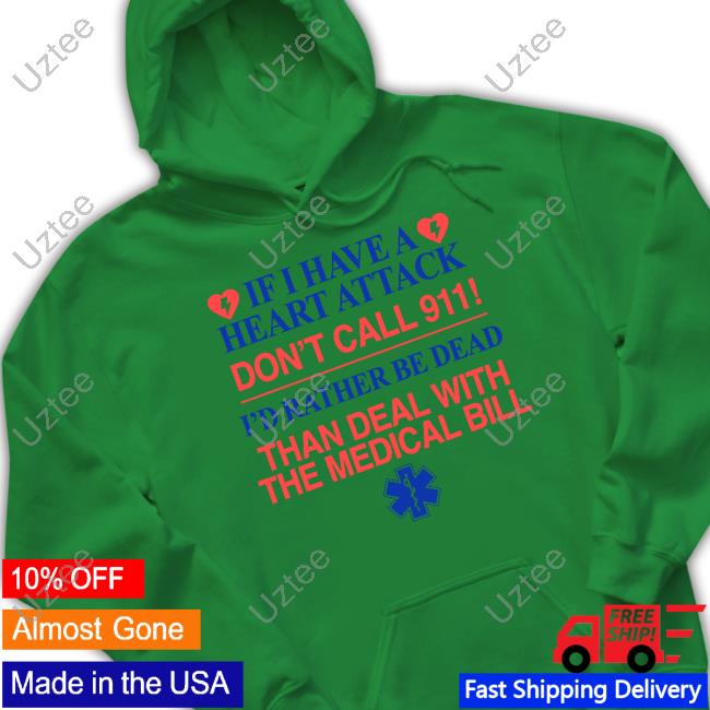 If I Have A Heart Attack Don't Call 911 I'd Rather Be Dead Than Deal With The Medical Bill Shirts