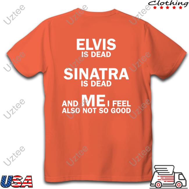 Elvis Is Dead Sinatra Is Dead And Mei Feel Also Not So Good Hoodie