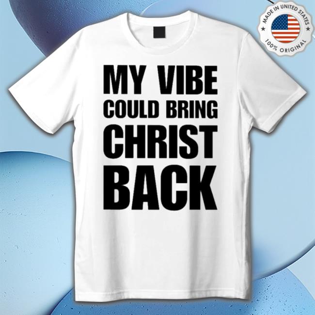 My Vibe Could Bring Christ Back Classic shirt My Vibe Could Bring Christ Back Sweater