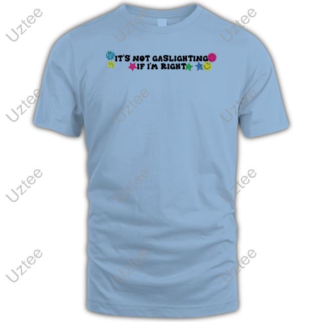 It's Not Gaslighting If I'm Right Tee Shirt It's Not Gaslighting If I'm Right T Shirt