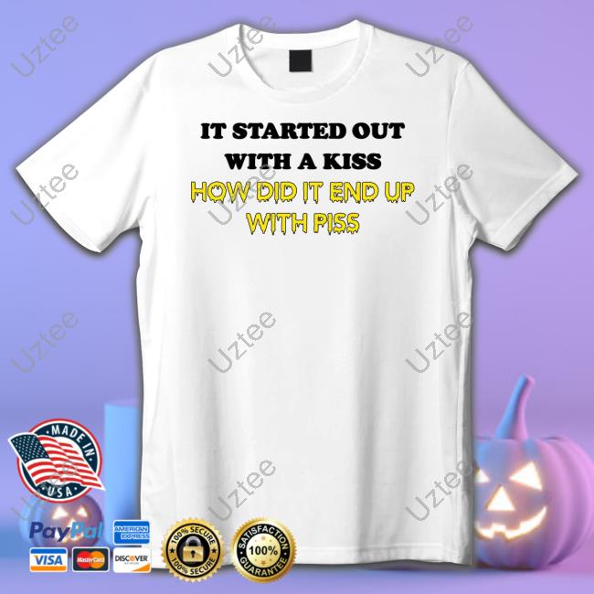 It Started Out With A Kiss How Did It End Up With Piss Shirt White Shirtsthtgohard It Started Out With A Kiss How Did It End Up With Piss Hoodie