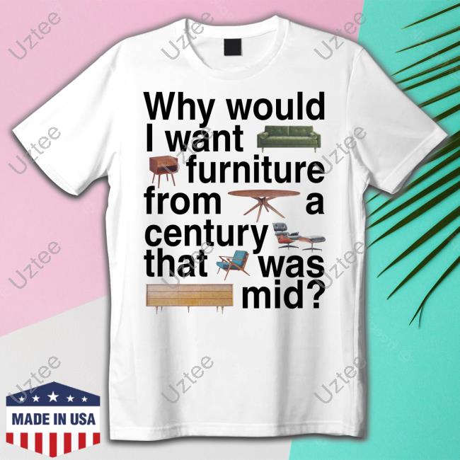Why Would I Want Furniture From A Century That Was Mid Hoodie Sweatshirt